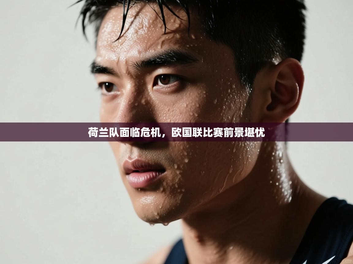 荷兰队面临危机，欧国联比赛前景堪忧  第2张