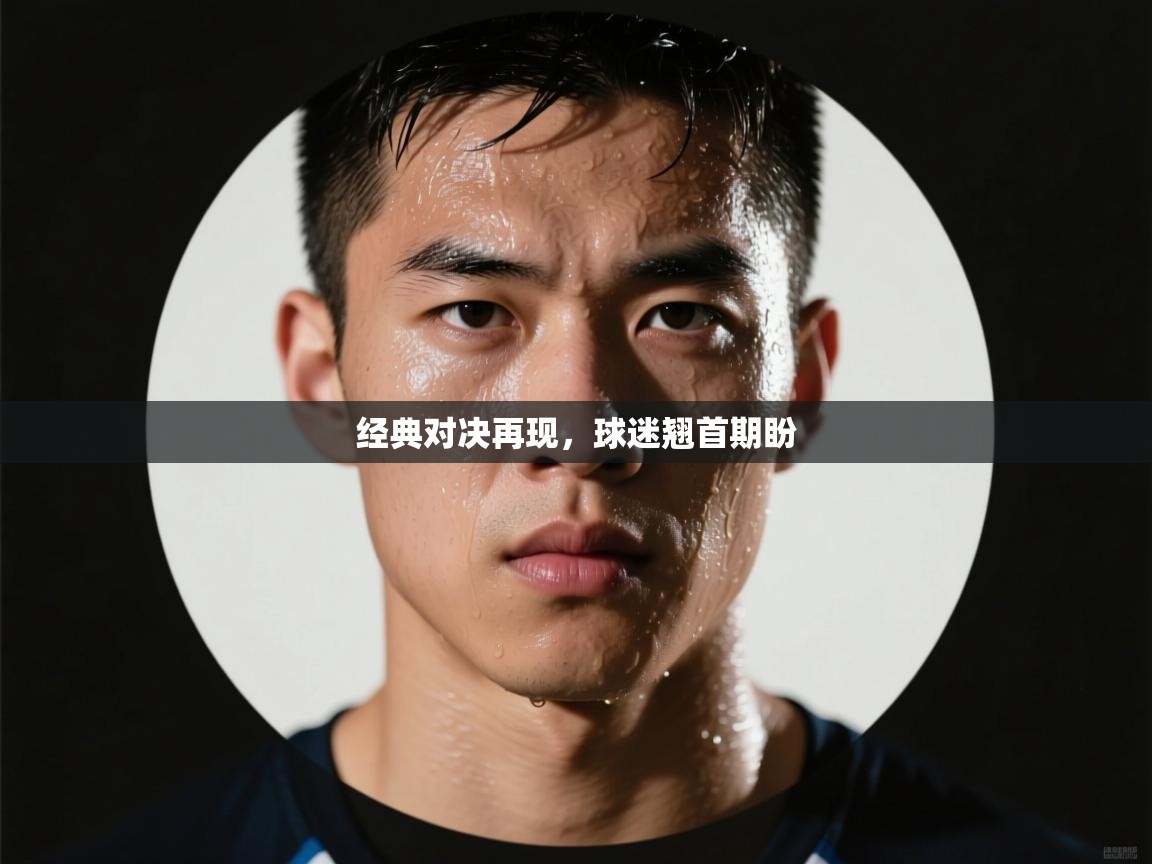 经典对决再现，球迷翘首期盼  第1张